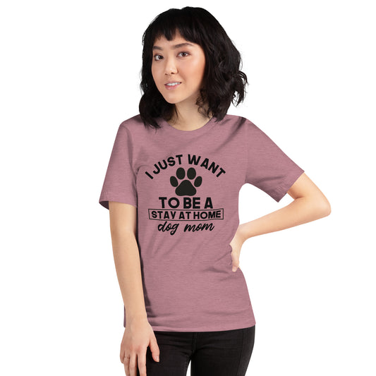 I Just Want to Be A Stay at Home Dog Mom T-Shirt