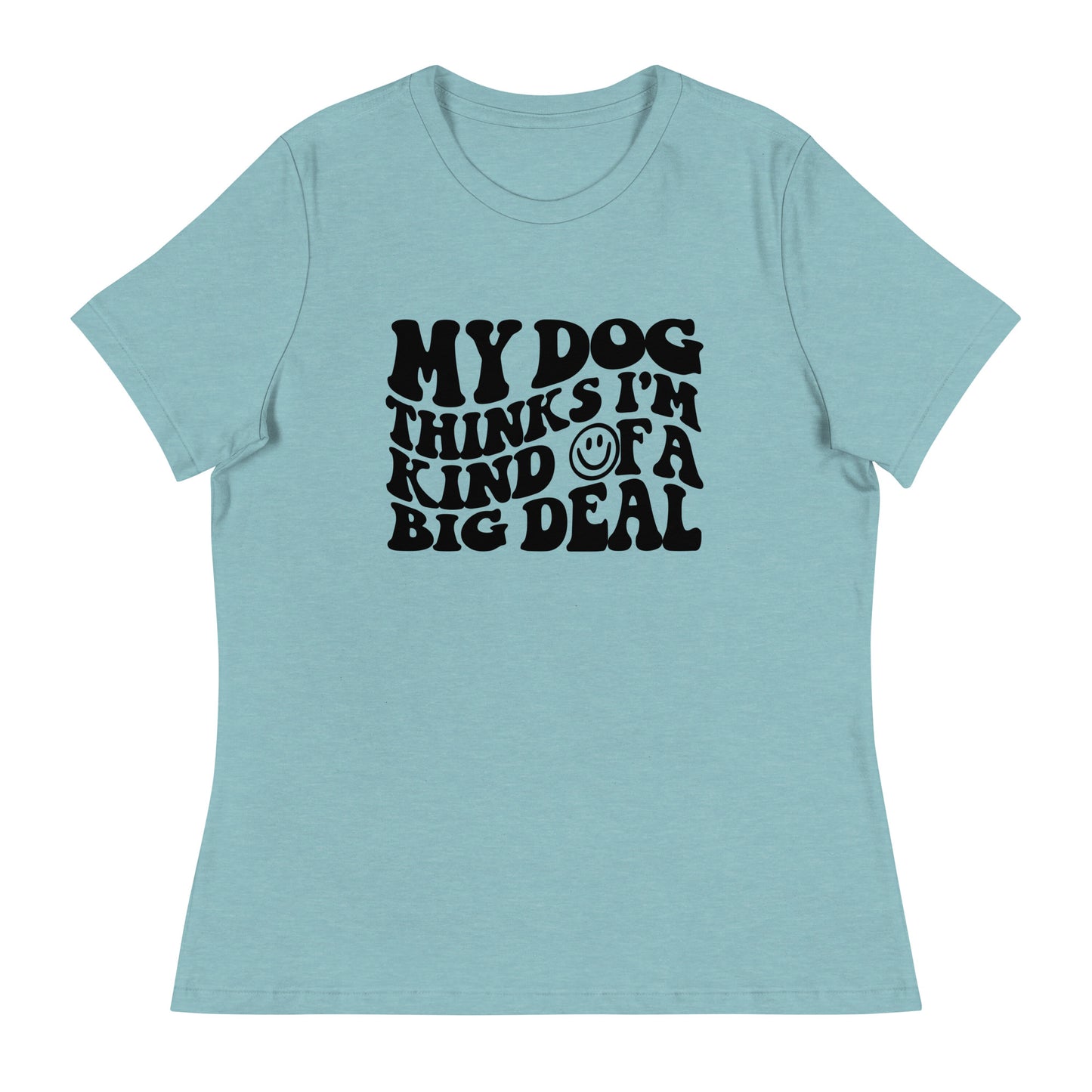 My Dog Thinks I'm Kind of a Big Deal T-Shirt